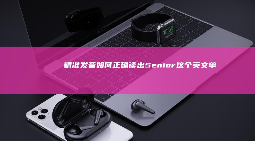 精准发音：如何正确读出Senior这个英文单词